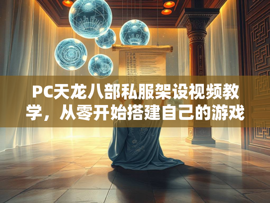PC天龙八部私服架设视频教学，从零开始搭建自己的游戏服务器