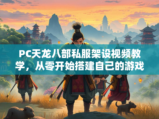PC天龙八部私服架设视频教学，从零开始搭建自己的游戏服务器