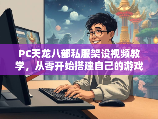 PC天龙八部私服架设视频教学，从零开始搭建自己的游戏服务器