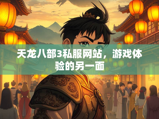 天龙八部3私服网站，游戏体验的另一面