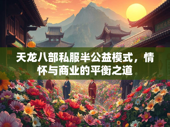 天龙八部私服半公益模式，情怀与商业的平衡之道