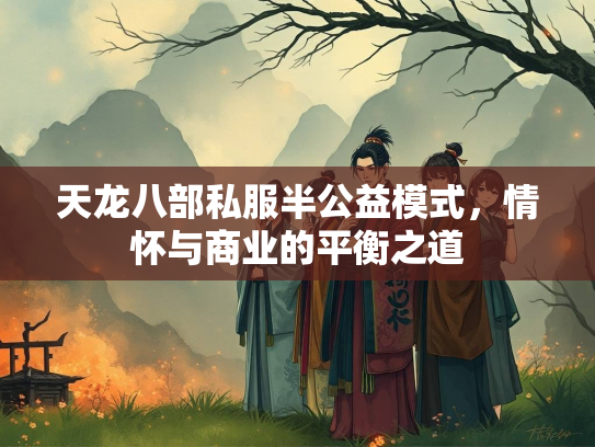 天龙八部私服半公益模式，情怀与商业的平衡之道