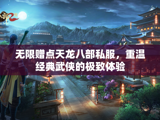 无限赠点天龙八部私服，重温经典武侠的极致体验