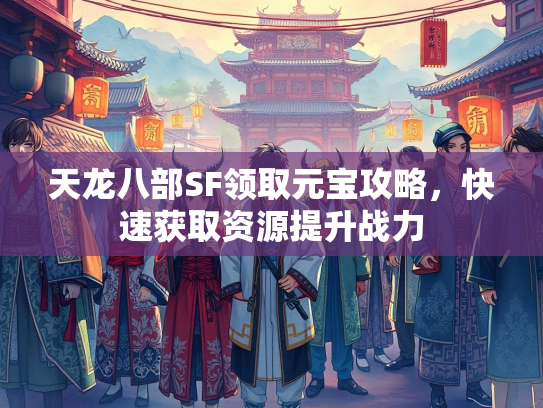 天龙八部SF领取元宝攻略，快速获取资源提升战力
