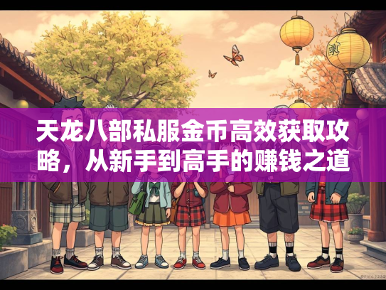 天龙八部私服金币高效获取攻略，从新手到高手的赚钱之道