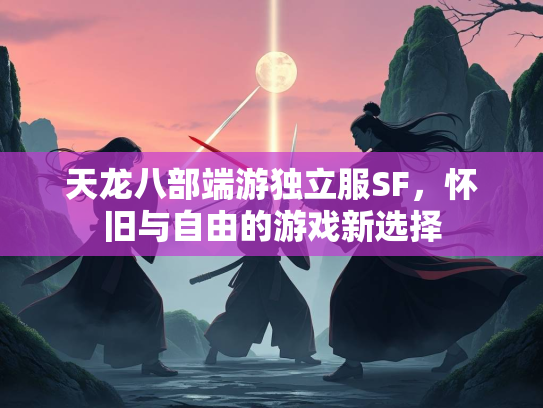 天龙八部端游独立服SF，怀旧与自由的游戏新选择  第2张