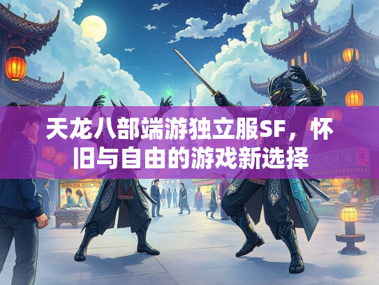 天龙八部端游独立服SF，怀旧与自由的游戏新选择