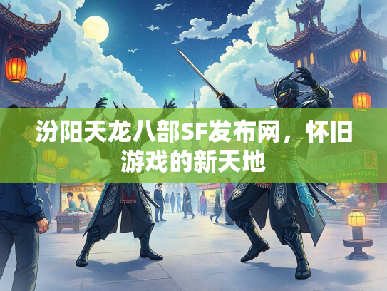 汾阳天龙八部SF发布网，怀旧游戏的新天地