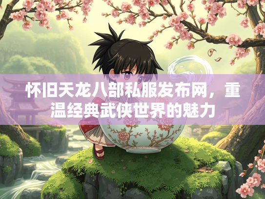 怀旧天龙八部私服发布网，重温经典武侠世界的魅力  第3张