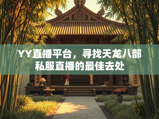YY直播平台，寻找天龙八部私服直播的最佳去处