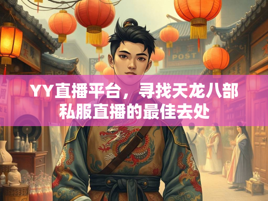 YY直播平台，寻找天龙八部私服直播的最佳去处