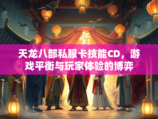 天龙八部私服卡技能CD，游戏平衡与玩家体验的博弈