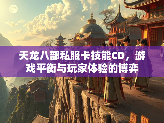 天龙八部私服卡技能CD，游戏平衡与玩家体验的博弈