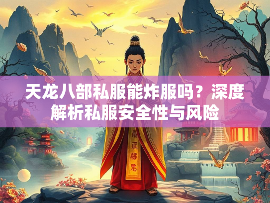 天龙八部私服能炸服吗？深度解析私服安全性与风险