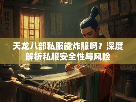 天龙八部私服能炸服吗？深度解析私服安全性与风险
