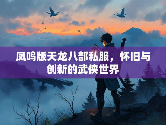 凤鸣版天龙八部私服，怀旧与创新的武侠世界
