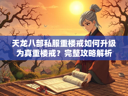 天龙八部私服重楼戒如何升级为真重楼戒？完整攻略解析