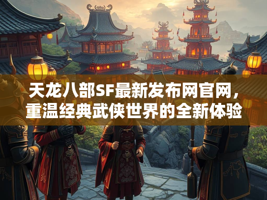 天龙八部SF最新发布网官网，重温经典武侠世界的全新体验