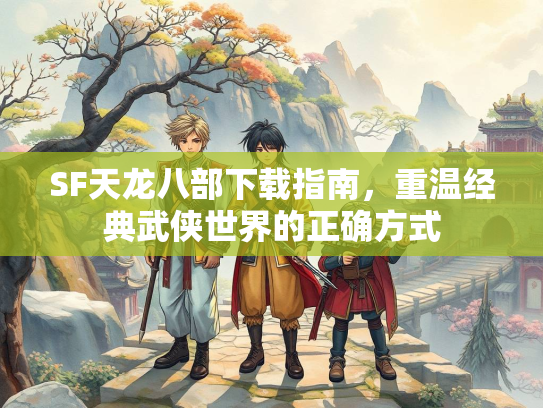 SF天龙八部下载指南，重温经典武侠世界的正确方式