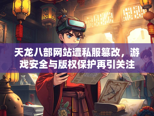 天龙八部网站遭私服篡改，游戏安全与版权保护再引关注
