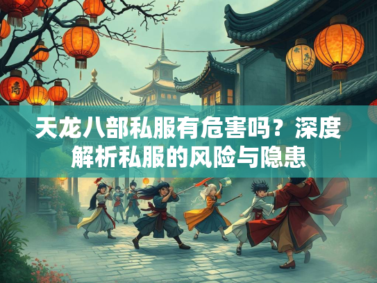 天龙八部私服有危害吗？深度解析私服的风险与隐患