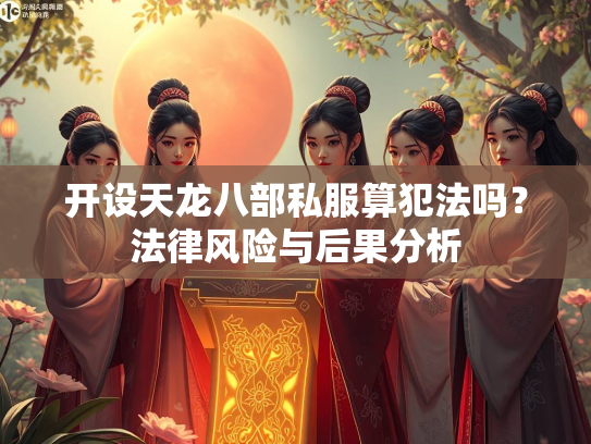 开设天龙八部私服算犯法吗？法律风险与后果分析
