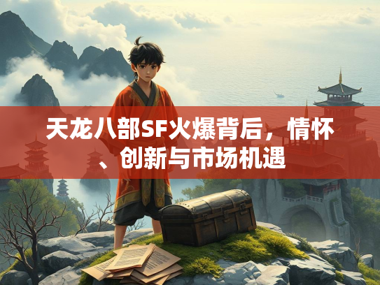 天龙八部SF火爆背后，情怀、创新与市场机遇