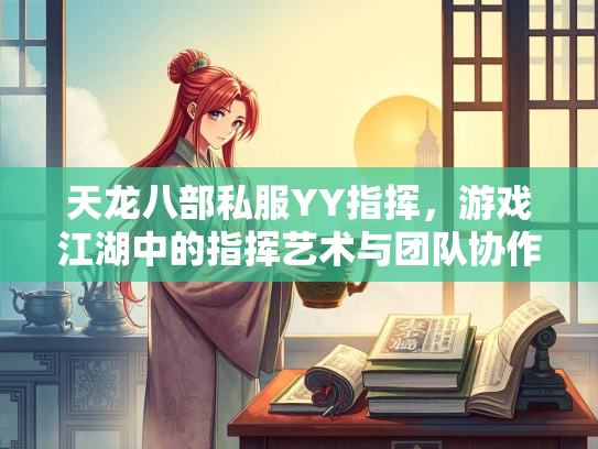 天龙八部私服YY指挥，游戏江湖中的指挥艺术与团队协作  第2张