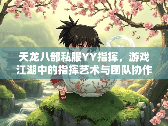 天龙八部私服YY指挥，游戏江湖中的指挥艺术与团队协作
