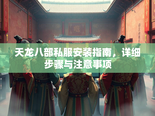 天龙八部私服安装指南，详细步骤与注意事项  第1张