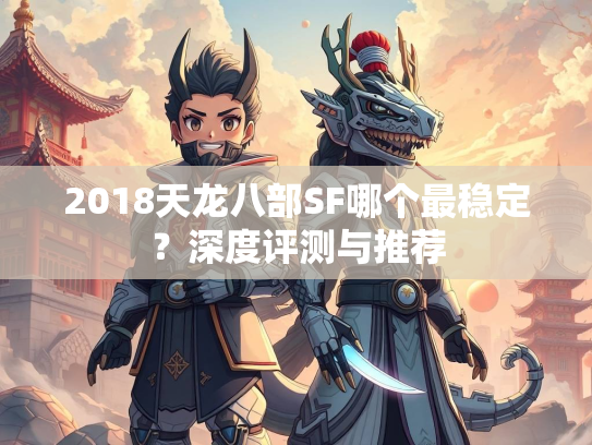 2018天龙八部SF哪个最稳定？深度评测与推荐