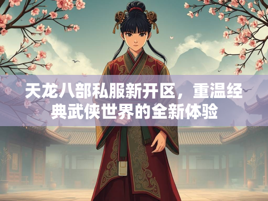 天龙八部私服新开区，重温经典武侠世界的全新体验