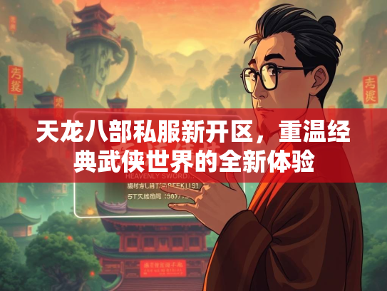 天龙八部私服新开区，重温经典武侠世界的全新体验