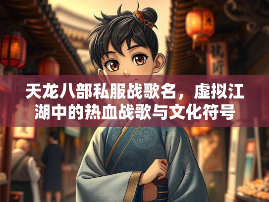 天龙八部私服战歌名，虚拟江湖中的热血战歌与文化符号