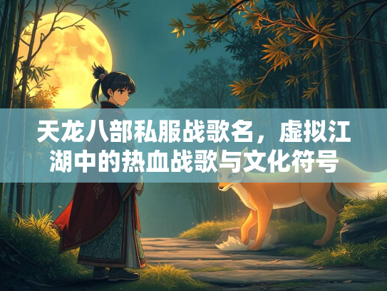 天龙八部私服战歌名，虚拟江湖中的热血战歌与文化符号