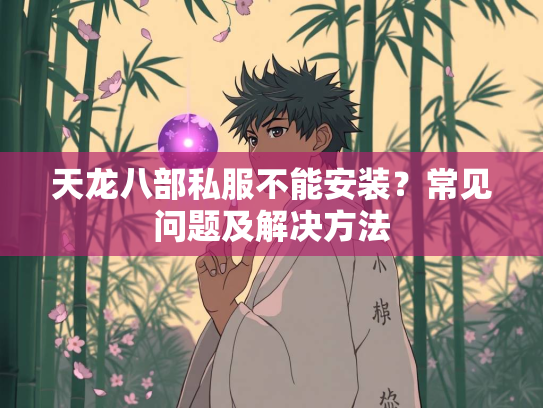 天龙八部私服不能安装？常见问题及解决方法