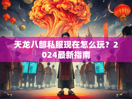 天龙八部私服现在怎么玩？2024最新指南  第2张