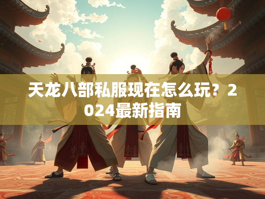 天龙八部私服现在怎么玩？2024最新指南  第3张