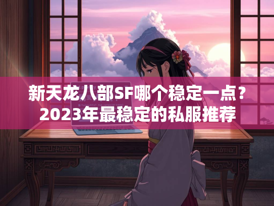 新天龙八部SF哪个稳定一点？2023年最稳定的私服推荐