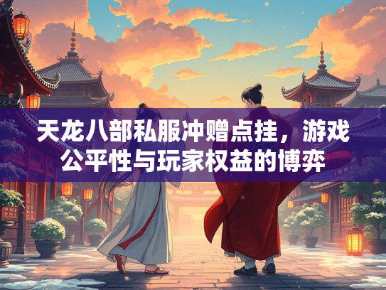 天龙八部私服冲赠点挂，游戏公平性与玩家权益的博弈
