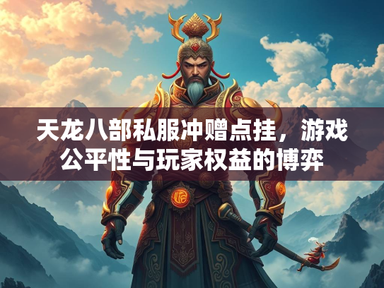 天龙八部私服冲赠点挂，游戏公平性与玩家权益的博弈