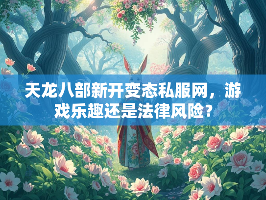 天龙八部新开变态私服网，游戏乐趣还是法律风险？  第3张