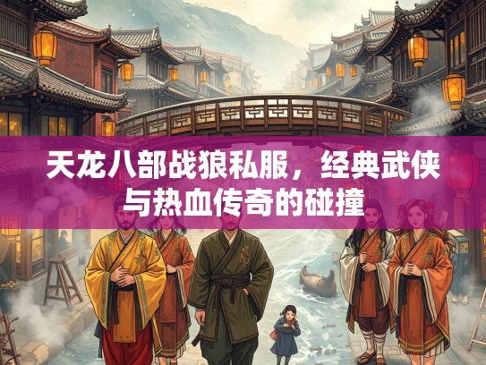天龙八部战狼私服，经典武侠与热血传奇的碰撞