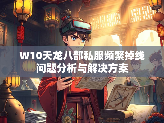 W10天龙八部私服频繁掉线问题分析与解决方案  第2张