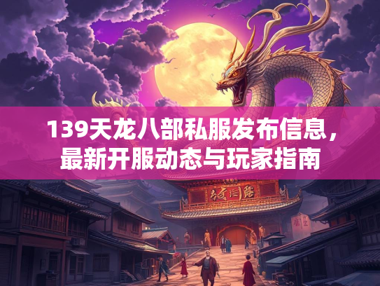 139天龙八部私服发布信息，最新开服动态与玩家指南  第2张