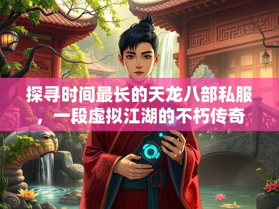 探寻时间最长的天龙八部私服，一段虚拟江湖的不朽传奇