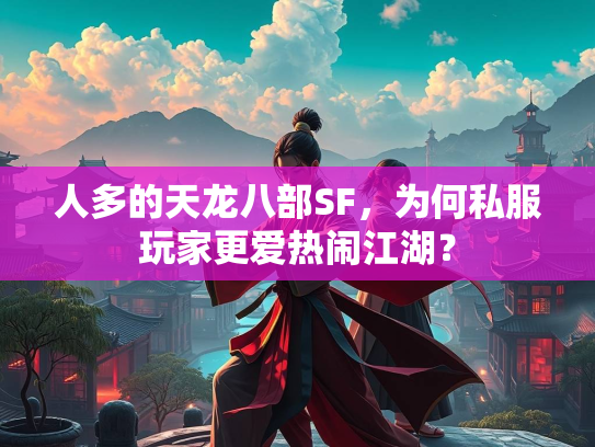 人多的天龙八部SF，为何私服玩家更爱热闹江湖？