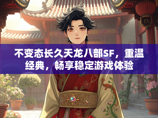 不变态长久天龙八部SF，重温经典，畅享稳定游戏体验  第2张