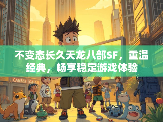 不变态长久天龙八部SF，重温经典，畅享稳定游戏体验
