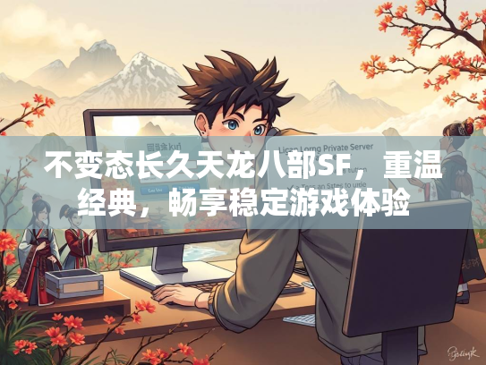 不变态长久天龙八部SF，重温经典，畅享稳定游戏体验
